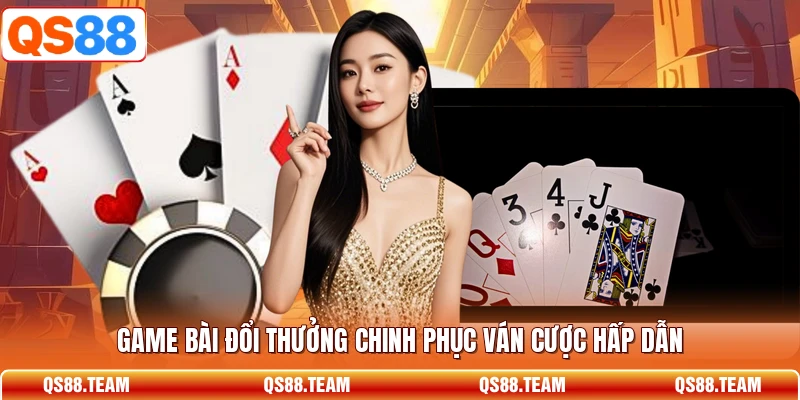 Game bài đổi thưởng chinh phục ván cược hấp dẫn