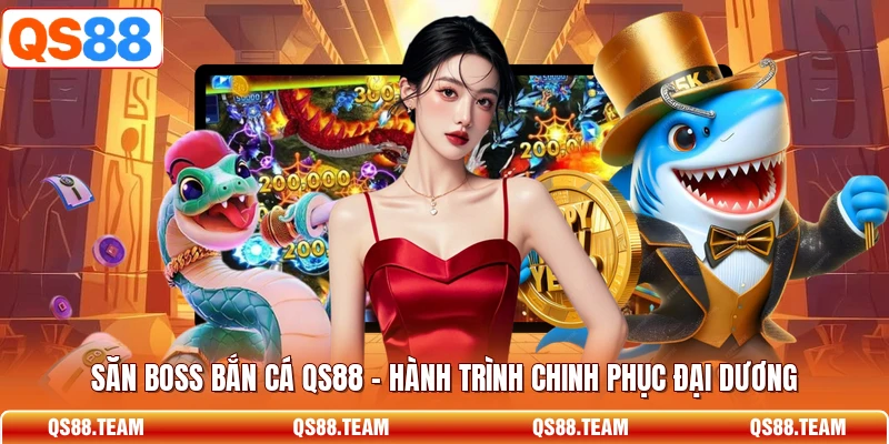 Săn Boss Bắn Cá QS88 - Hành Trình Chinh Phục Đại Dương