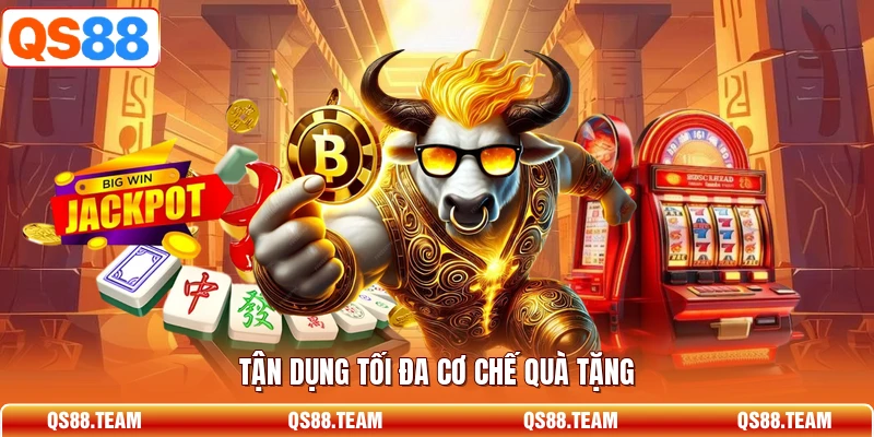 Tận dụng tối đa cơ chế quà tặng