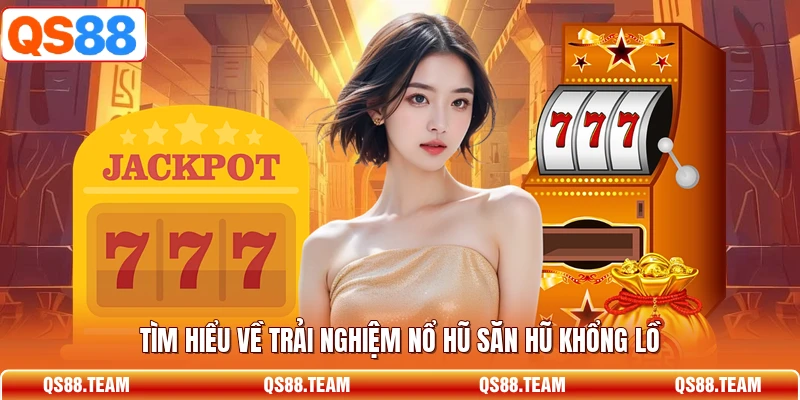 Tìm hiểu về trải nghiệm nổ hũ săn hũ khổng lồ